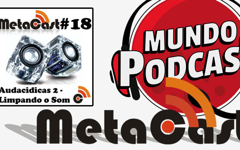Metacast #18 - Audacidicas 2: Limpando o Som