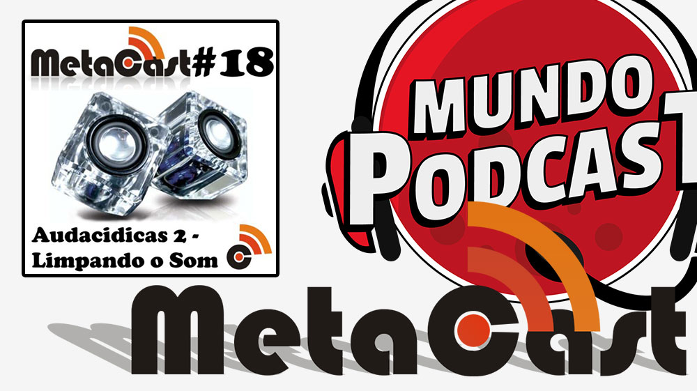 Metacast #18 - Audacidicas 2: Limpando o Som