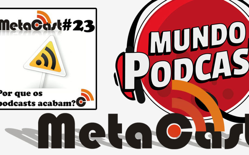 Metacast #23 - Por que os podcasts acabam?