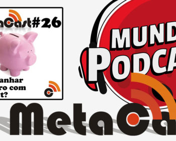 Metacast #26 - Quer ganhar dinheiro com podcast?