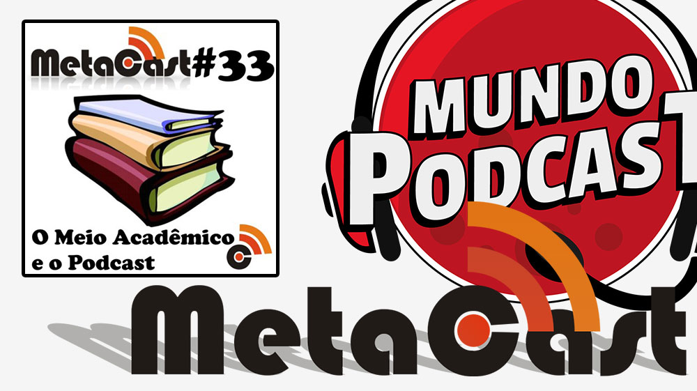 Metacast #33 - O Meio Acadêmico e o Podcast
