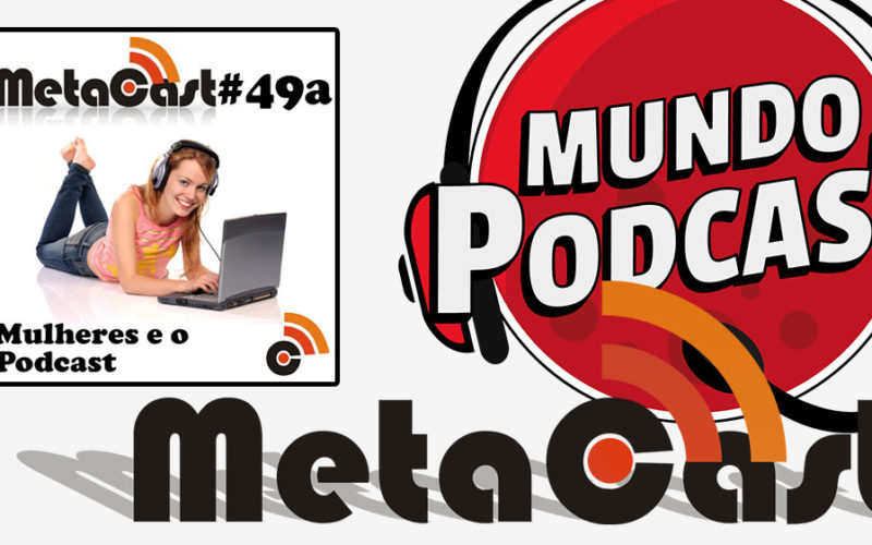 Metacast #49a - Mulheres e o Podcast