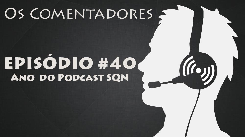 Os Comentadores #40 - Ano do Podcast SQN