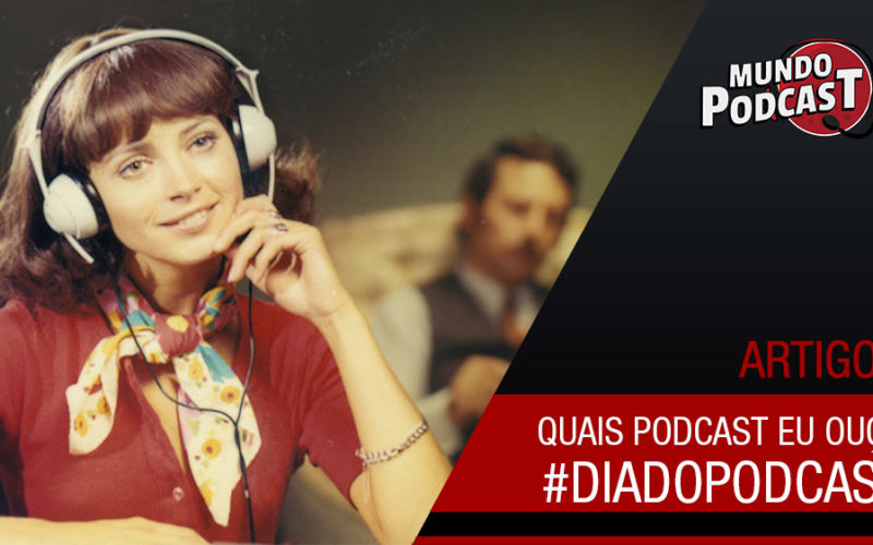 Quais podcasts eu ouço? #DiadoPodcast