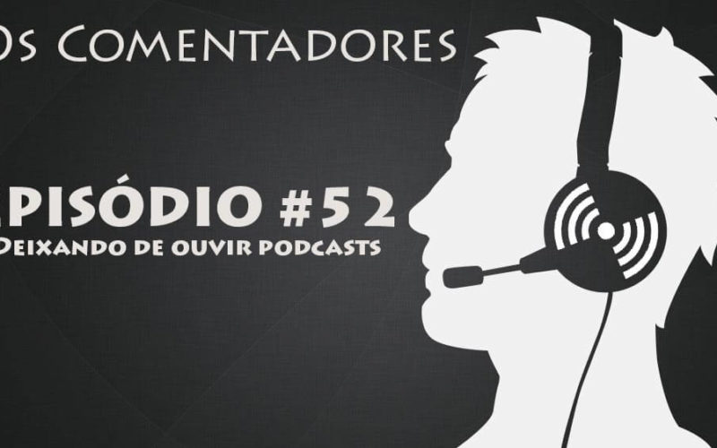 Os Comentadores #52 - Deixando de ouvir podcasts
