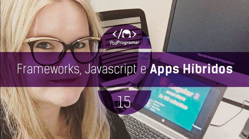 PodProgramar #15 - Frameworks, Javascript e Apps Há­bridos