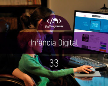 PodProgramar #33 - Infncia Digital