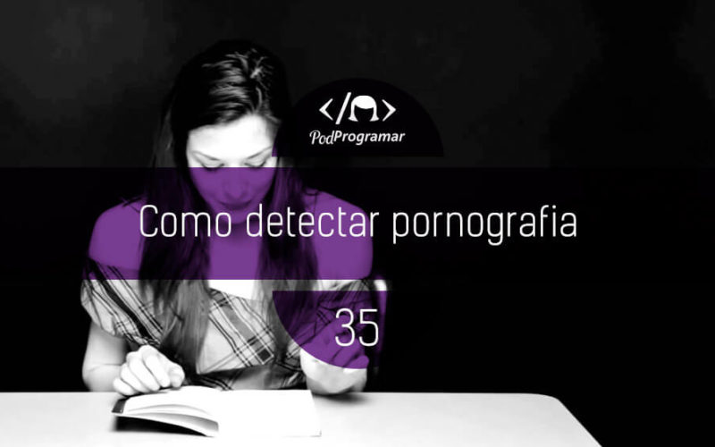 PodProgramar #35 - Como se detecta pornografia?