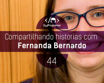 PodProgramar #44 - Histórias com Fernanda Bernardo