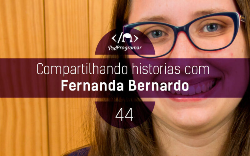 PodProgramar #44 - Histórias com Fernanda Bernardo