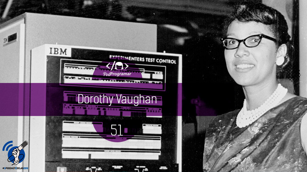 PodProgramar #51 - Dorothy Vaughan #OPodcastÉDelas