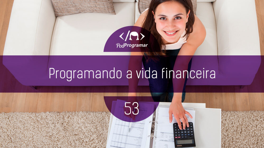 PodProgramar #53 - Programando a vida financeira