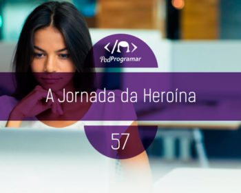 PodProgramar #57 - A jornada da heroí­na