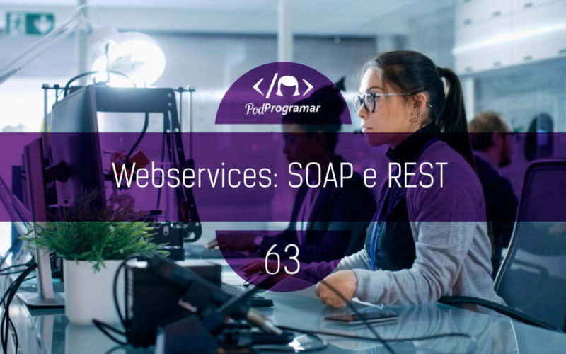 PodProgramar#63 - Webservices: SOAP e REST