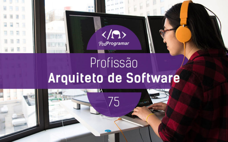 PodProgramar #75 - Profissão Arquiteto de Software