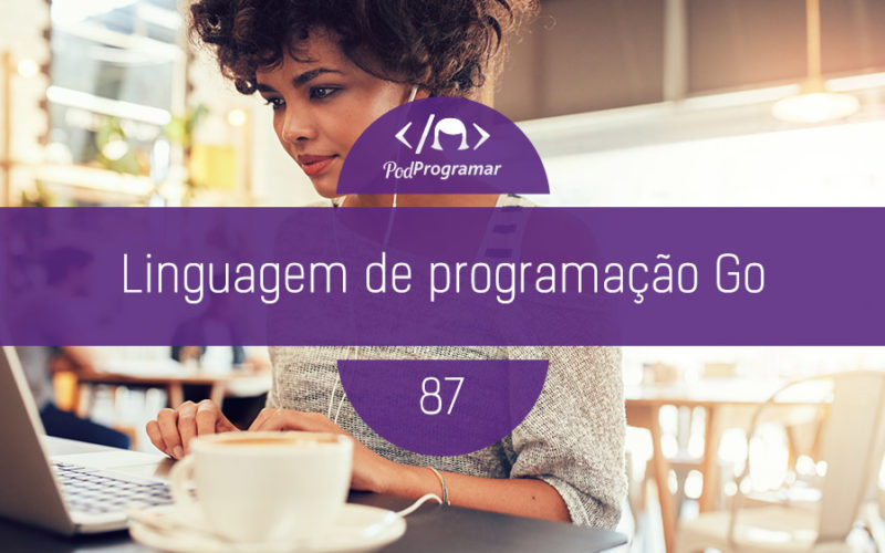 PodProgramar #87- Linguagem de programação Go