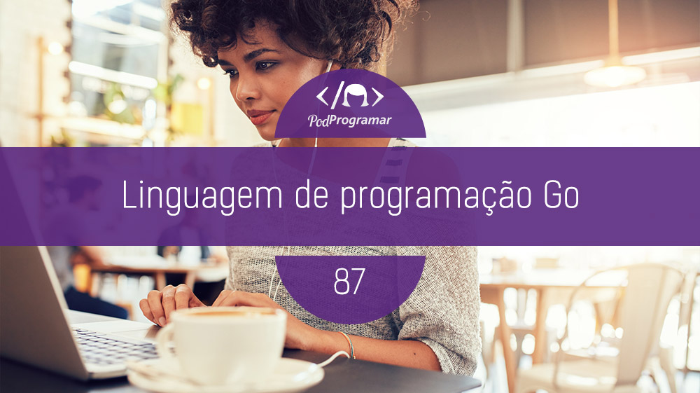 PodProgramar #87- Linguagem de programação Go