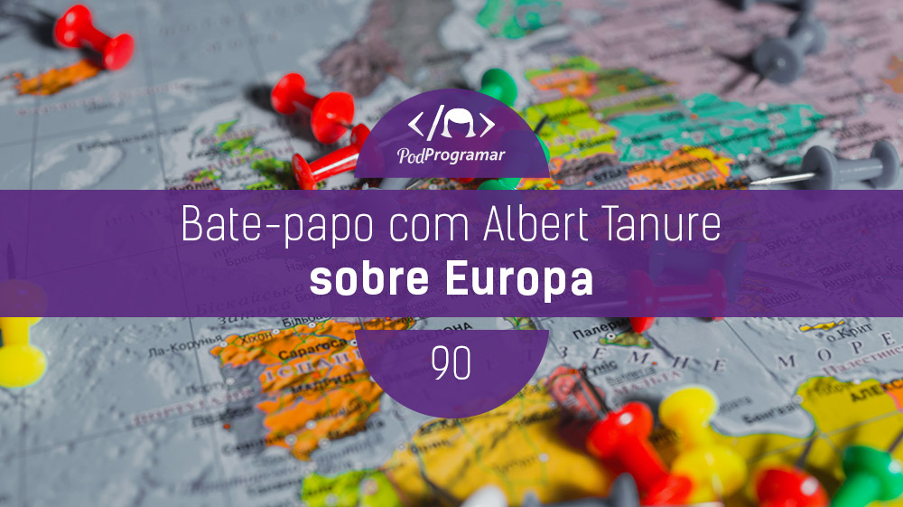 PodProgramar #90 - Bate-papo com Albert Tanure sobre Europa
