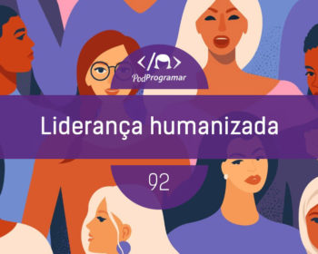 PodProgramar #92 - Liderança Humanizada